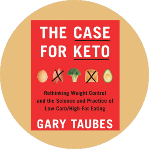 The Case for Keto Rethinking Weight Control and the Science and Practice of Low Carb/High-Fat Eating